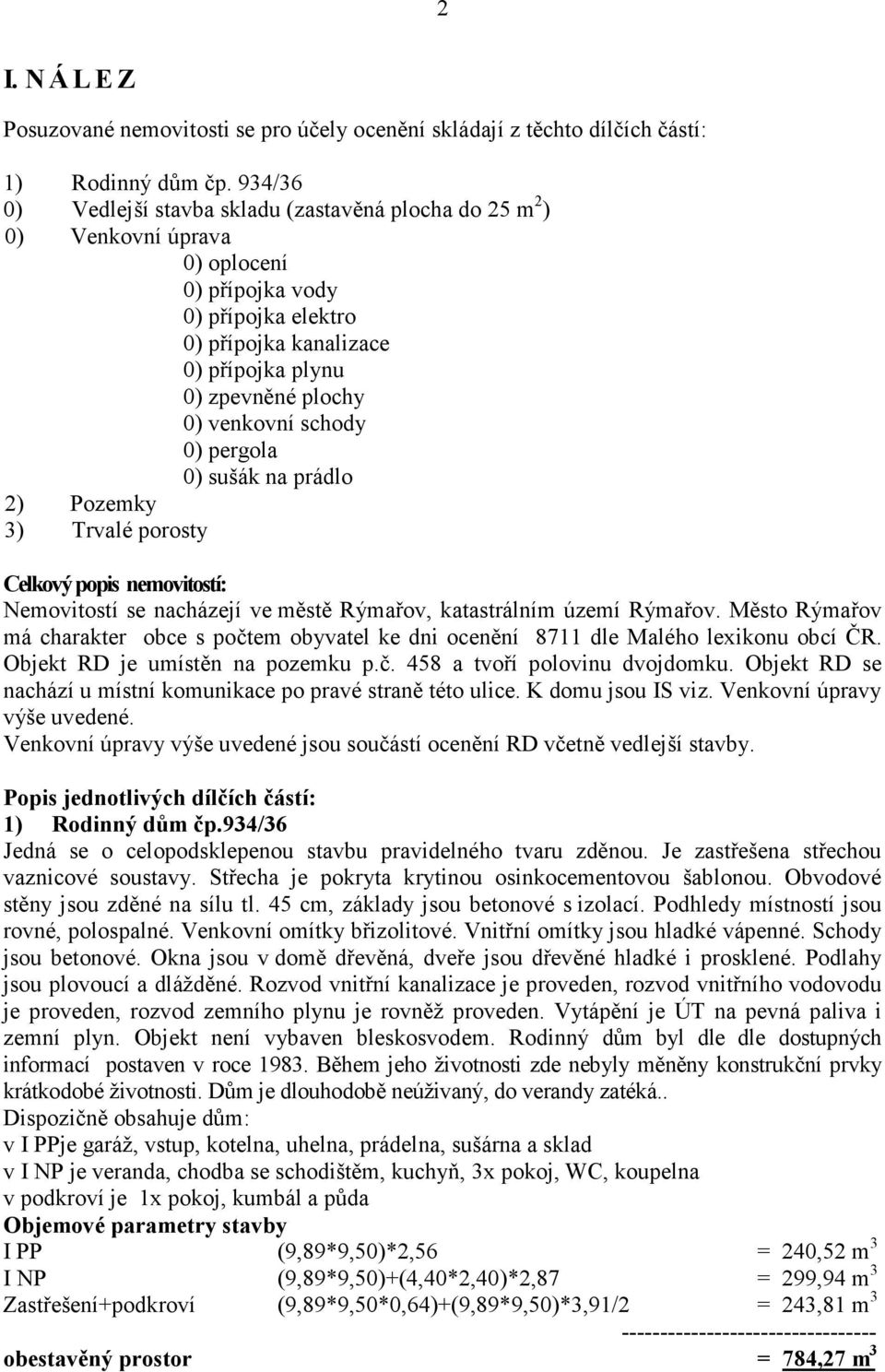 venkovní schody 0) pergola 0) sušák na prádlo 2) Pozemky 3) Trvalé porosty Celkový popis nemovitostí: Nemovitostí se nacházejí ve městě Rýmařov, katastrálním území Rýmařov.