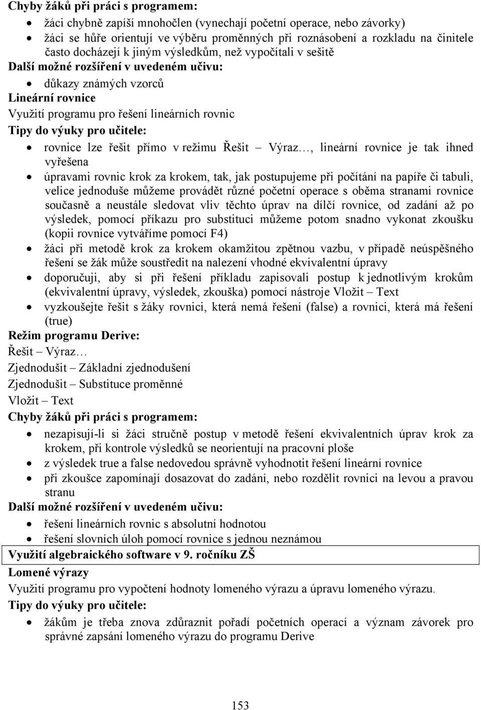 rovnic krok za krokem, tak, jak postupujeme při počítání na papíře či tabuli, velice jednoduše můžeme provádět různé početní operace s oběma stranami rovnice současně a neustále sledovat vliv těchto