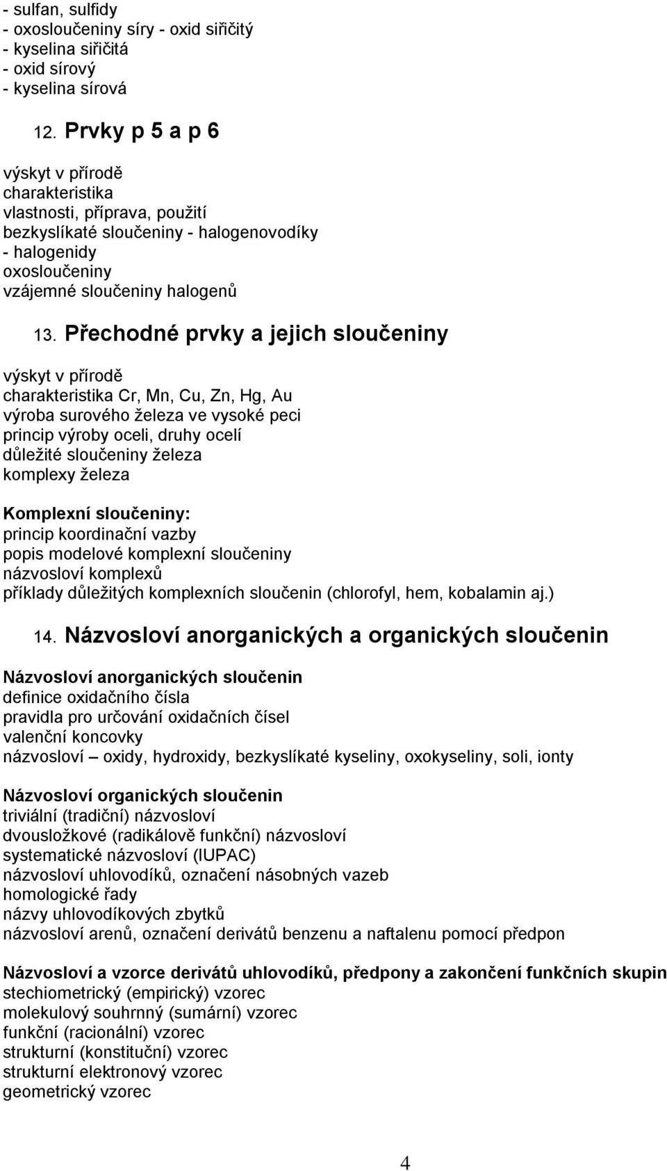 Přechodné prvky a jejich sloučeniny výskyt v přírodě Cr, Mn, Cu, Zn, Hg, Au výroba surového železa ve vysoké peci princip výroby oceli, druhy ocelí důležité sloučeniny železa komplexy železa