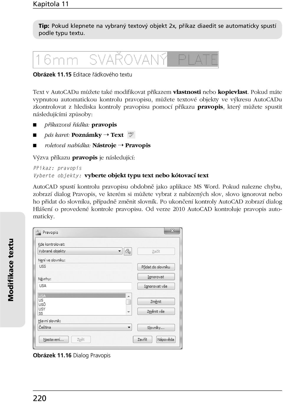 Pokud máte vypnutou automatickou kontrolu pravopisu, můžete textové objekty ve výkresu AutoCADu zkontrolovat z hlediska kontroly pravopisu pomocí příkazu pravopis, který můžete spustit následujícími