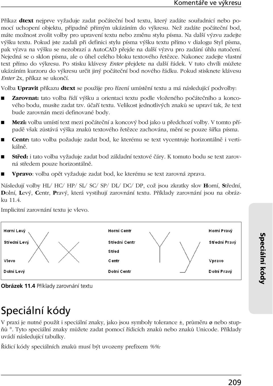 Pokud jste zadali při definici stylu písma výšku textu přímo v dialogu Styl písma, pak výzva na výšku se nezobrazí a AutoCAD přejde na další výzvu pro zadání úhlu natočení.