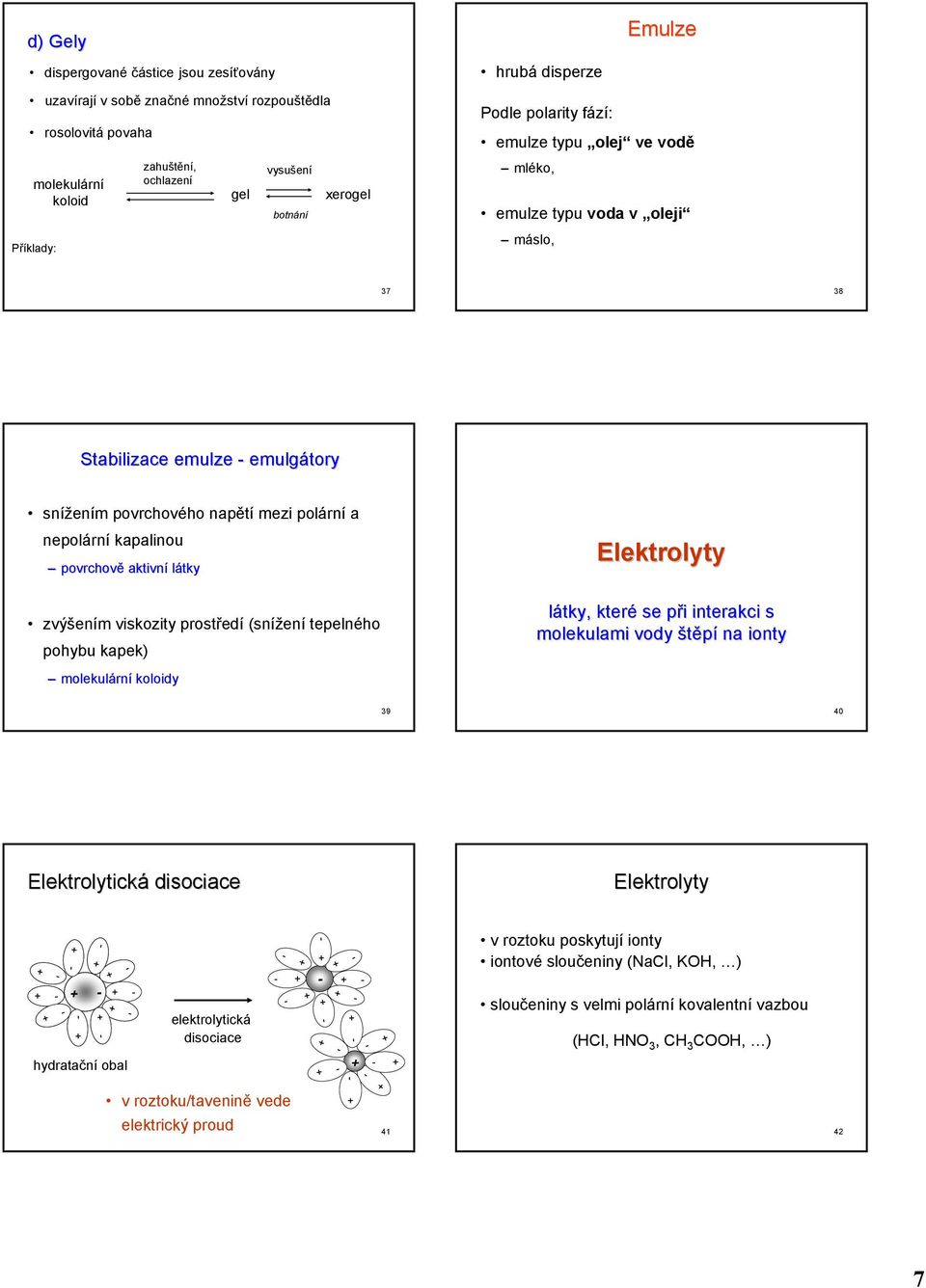 povrchově aktivní látky zvýšení viskozity prostředí (snížení tepelného pohybu kapek) olekulární koloidy Elektrolyty látky, které se při interakci s olekulai vody štěpí na ionty 39 40 Elektrolytická