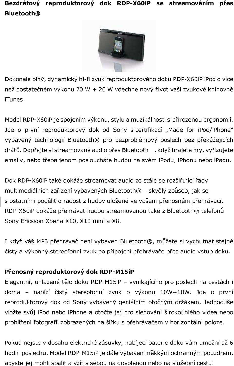 Jde o první reproduktorový dok od Sony s certifikací Made for ipod/ vybavený technologií Bluetooth pro bezproblémový poslech bez překážejících drátů.