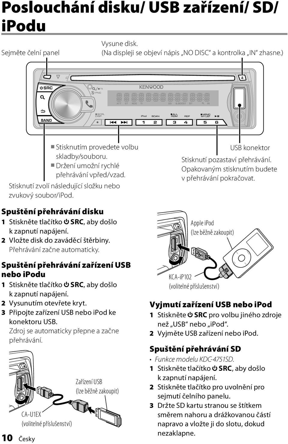 2 Vložte disk do zaváděcí štěrbiny. Přehrávání začne automaticky. Spuštění přehrávání zařízení USB nebo ipodu 1 Stiskněte tlačítko SRC, aby došlo k zapnutí napájení. 2 Vysunutím otevřete kryt.