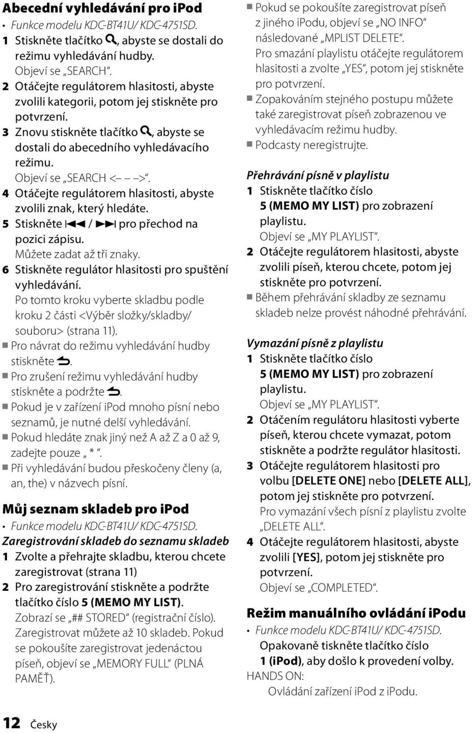 4 Otáčejte regulátorem hlasitosti, abyste zvolili znak, který hledáte. 5 Stiskněte 4 / pro přechod na pozici zápisu. Můžete zadat až tři znaky.