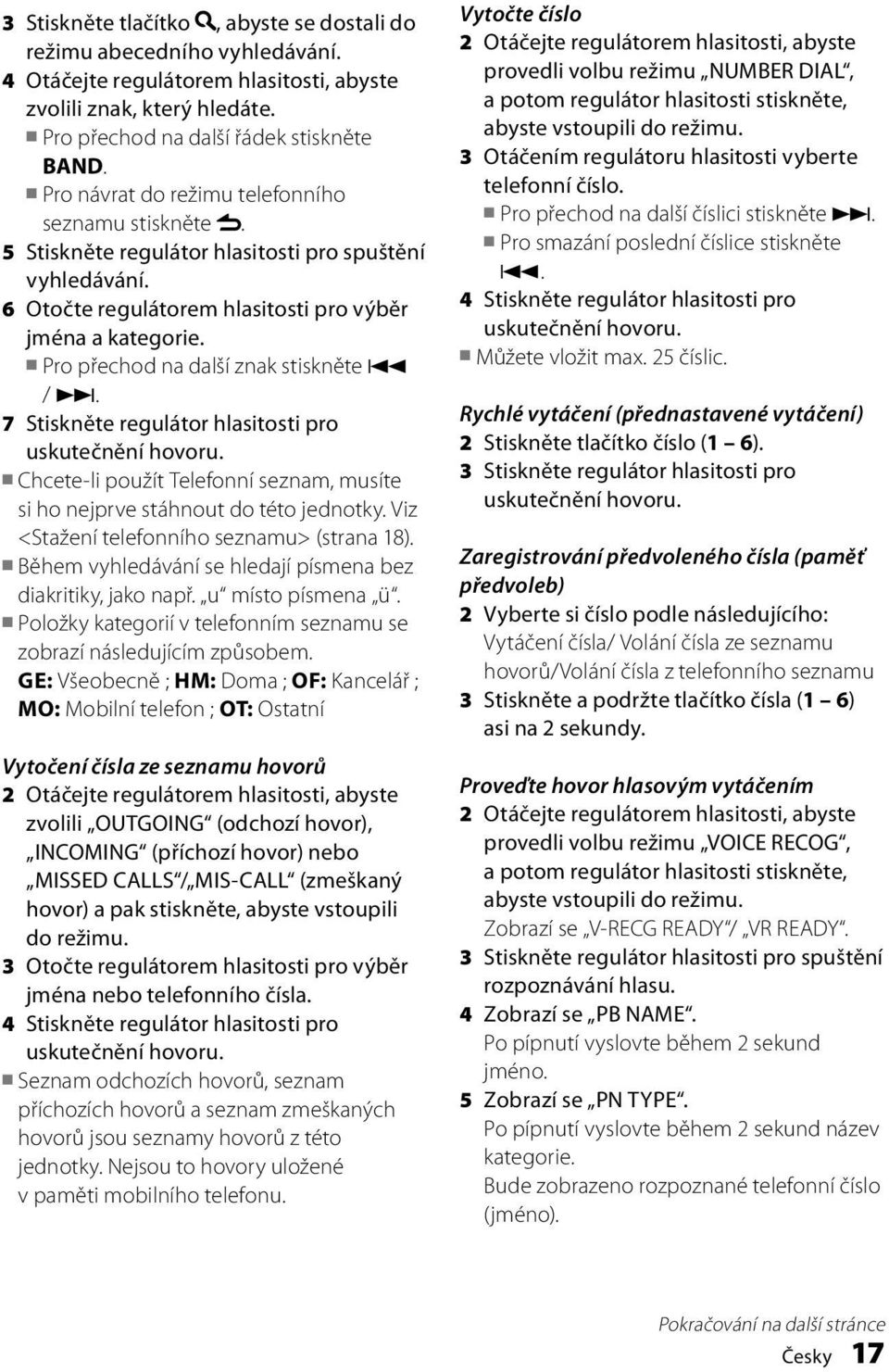 Pro přechod na další znak stiskněte 4 /. 7 Stiskněte regulátor hlasitosti pro uskutečnění hovoru. Chcete-li použít Telefonní seznam, musíte si ho nejprve stáhnout do této jednotky.