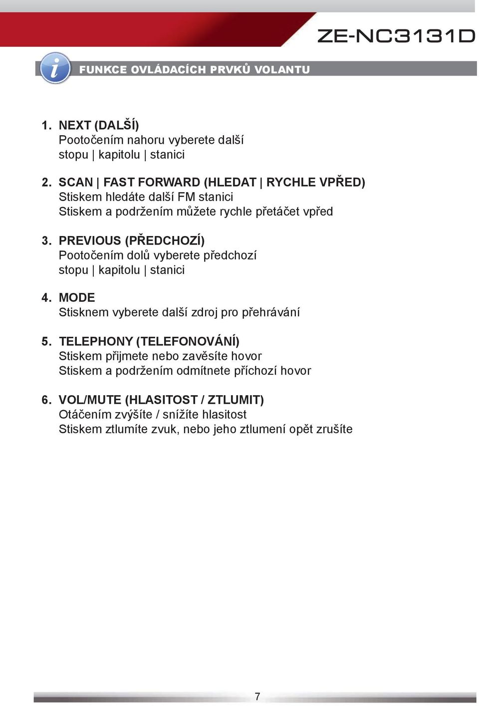 PREVIOUS (PŘEDCHOZÍ) Pootočením dolů vyberete předchozí stopu kapitolu stanici 4. MODE Stisknem vyberete další zdroj pro přehrávání 5.