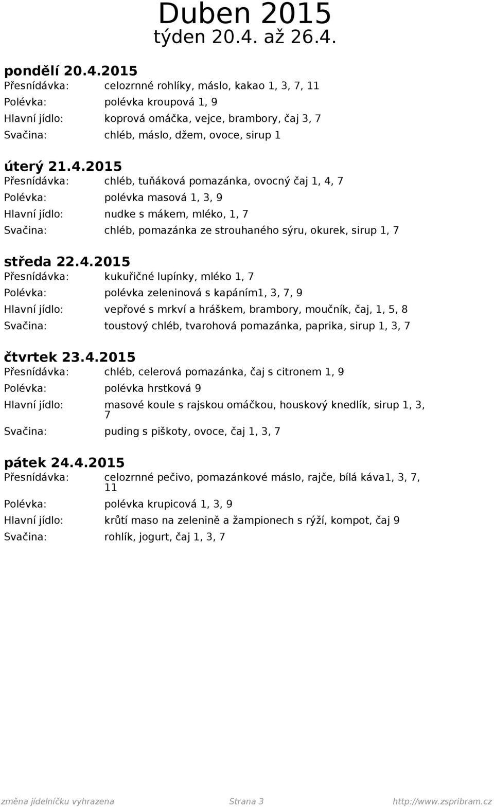 22.4.2015 Přesnídávka: kukuřičné lupínky, mléko 1, 7 Polévka: polévka zeleninová s kapáním1, 3, 7, 9 vepřové s mrkví a hráškem, brambory, moučník, čaj, 1, 5, 8 Svačina: toustový chléb, tvarohová