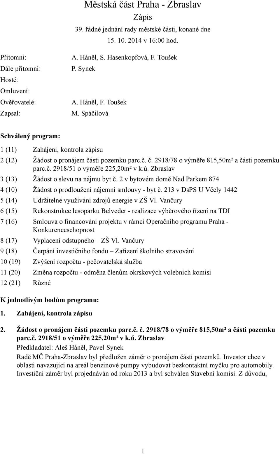 č. 2918/51 o výměře 225,20m² v k.ú. Zbraslav 3 (13) Žádost o slevu na nájmu byt č. 2 v bytovém domě Nad Parkem 874 4 (10) Žádost o prodloužení nájemní smlouvy - byt č.