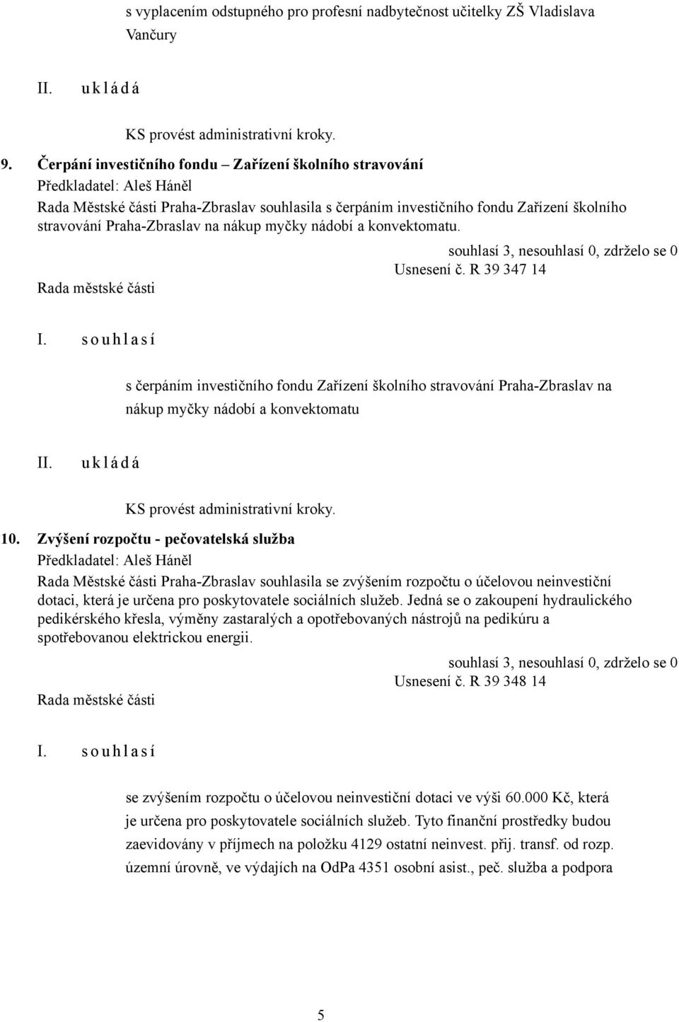 konvektomatu. Usnesení č. R 39 347 14 s čerpáním investičního fondu Zařízení školního stravování Praha-Zbraslav na nákup myčky nádobí a konvektomatu KS provést administrativní kroky. 10.