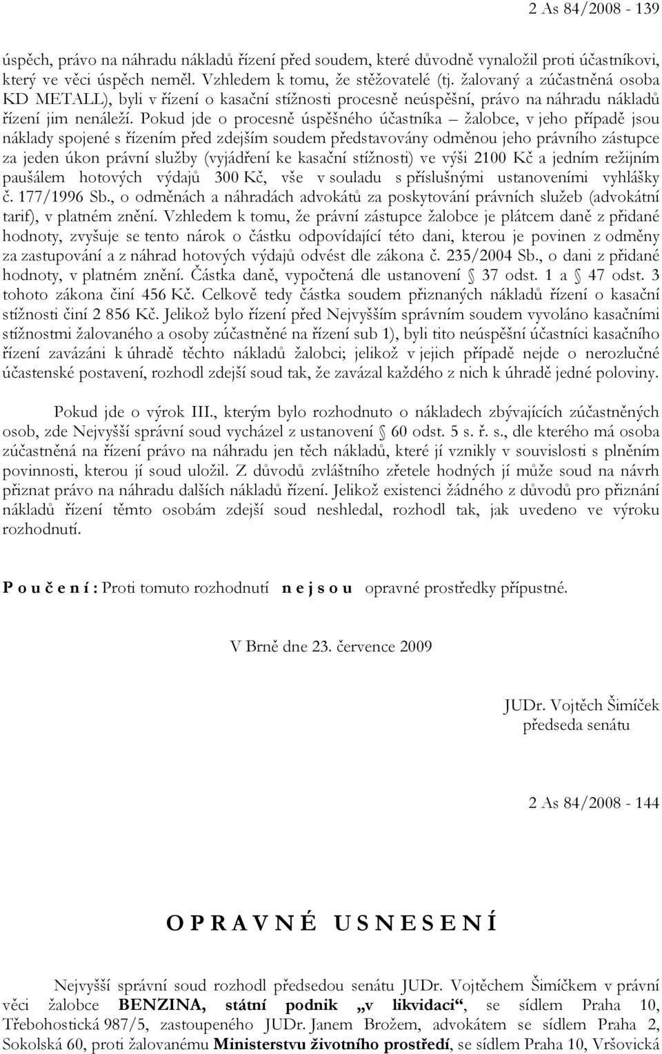 Pokud jde o procesně úspěšného účastníka žalobce, v jeho případě jsou náklady spojené s řízením před zdejším soudem představovány odměnou jeho právního zástupce za jeden úkon právní služby (vyjádření