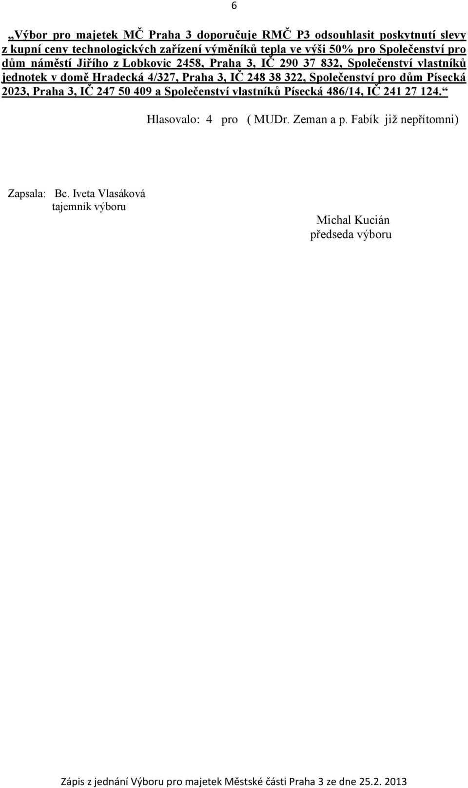 4/327, Praha 3, IČ 248 38 322, Společenství pro dům Písecká 2023, Praha 3, IČ 247 50 409 a Společenství vlastníků Písecká 486/14, IČ 241