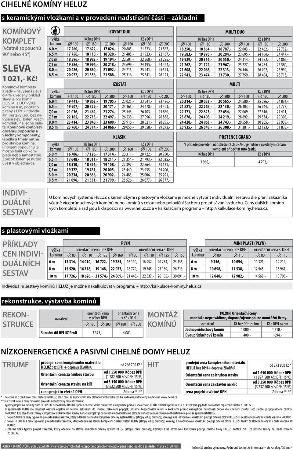 Balení všech kompletů na jedné paletě. Komínové komplety obsahují sopouchy a všechny komponenty, lepidla a tmely nutné pro stavbu komína. Připojení sopouchů je možno balit do kompletů nebo samostatně.