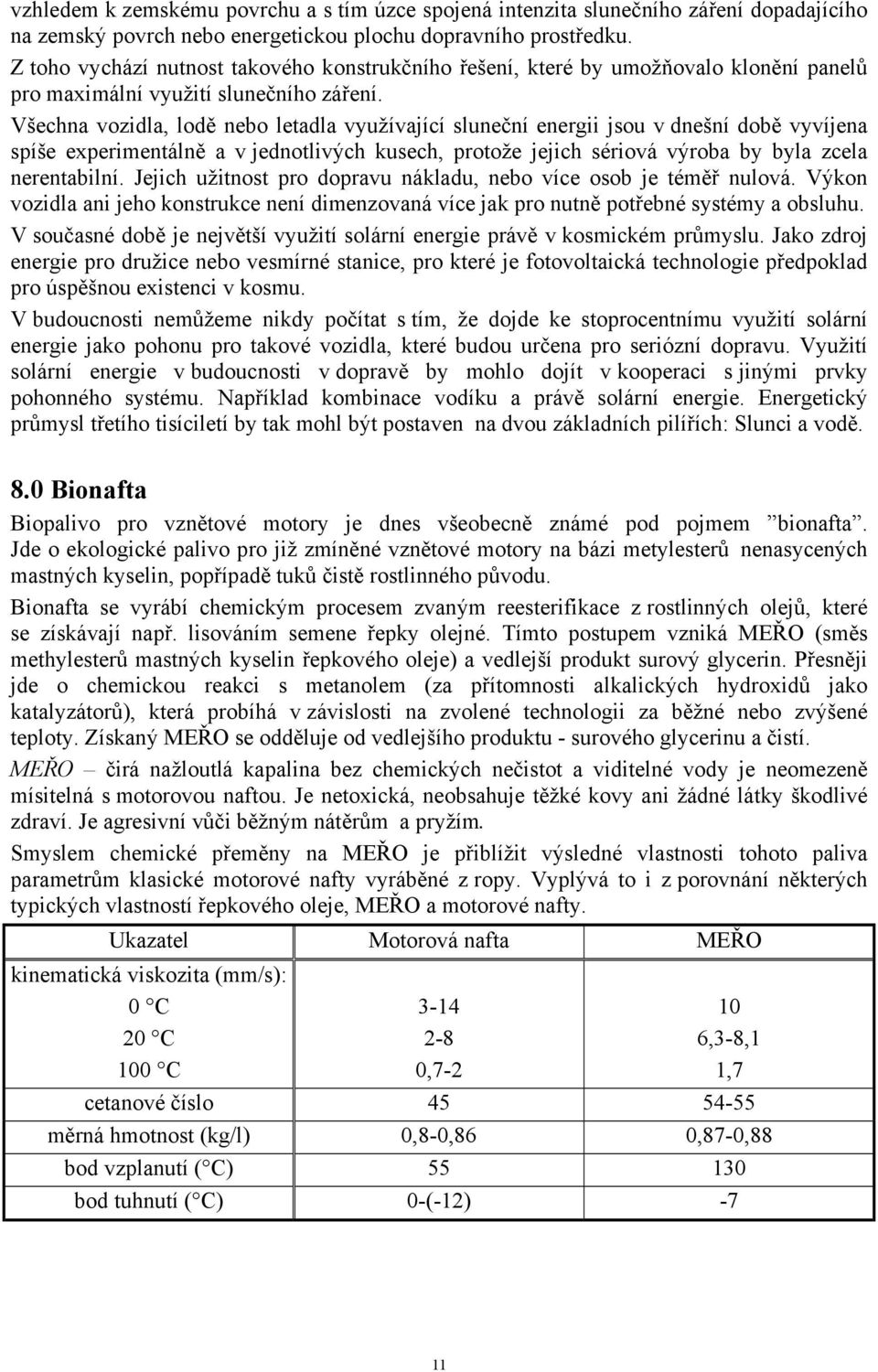 Všechna vozidla, lodě nebo letadla využívající sluneční energii jsou v dnešní době vyvíjena spíše experimentálně a v jednotlivých kusech, protože jejich sériová výroba by byla zcela nerentabilní.