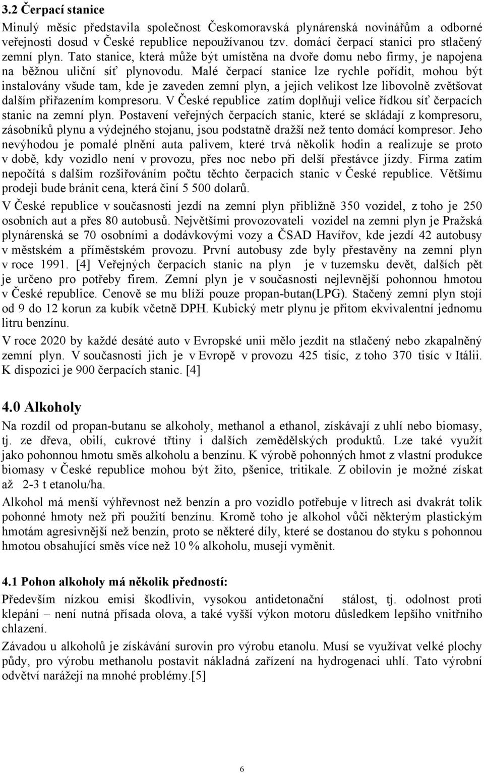 Malé čerpací stanice lze rychle pořídit, mohou být instalovány všude tam, kde je zaveden zemní plyn, a jejich velikost lze libovolně zvětšovat dalším přiřazením kompresoru.