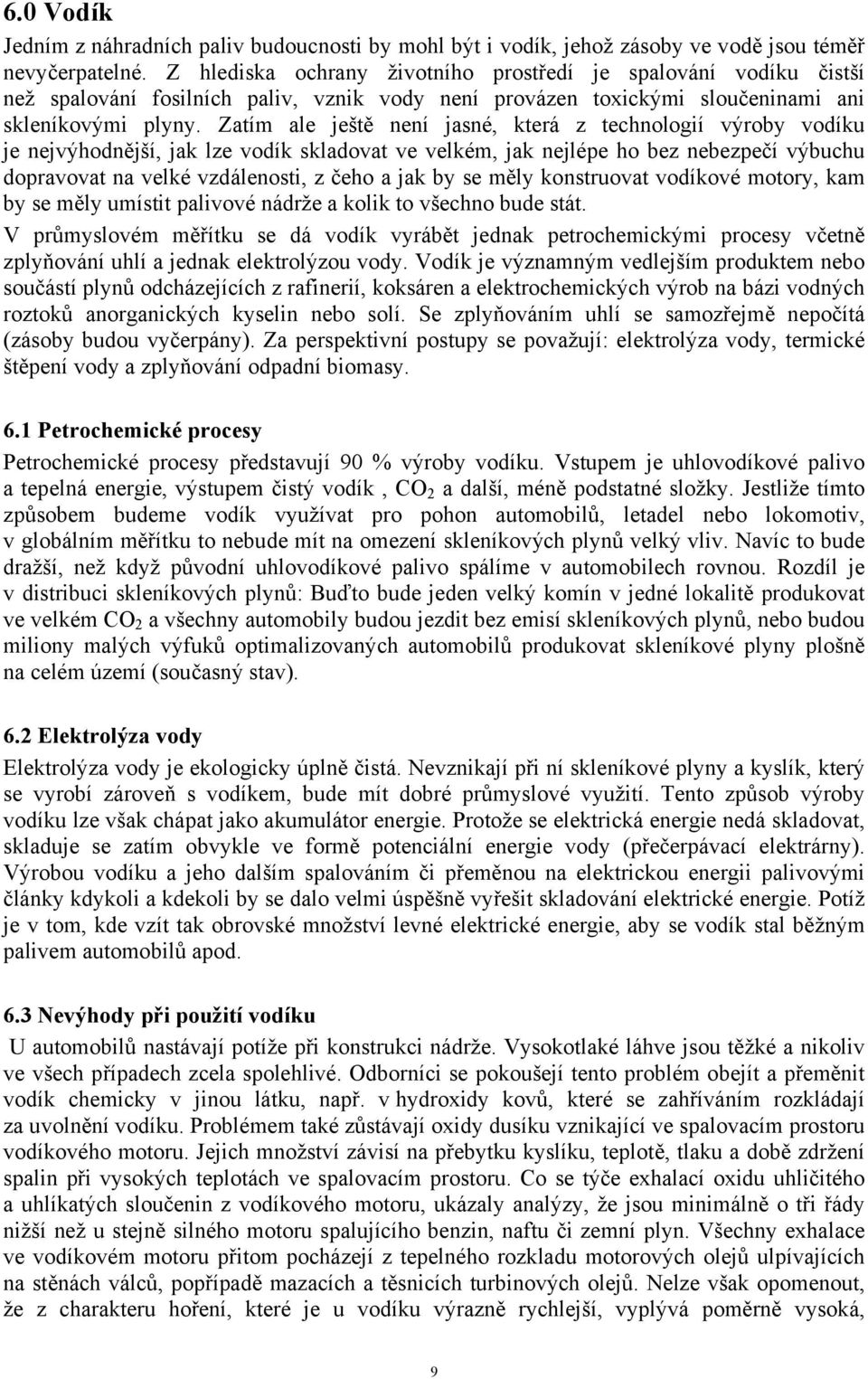 Zatím ale ještě není jasné, která z technologií výroby vodíku je nejvýhodnější, jak lze vodík skladovat ve velkém, jak nejlépe ho bez nebezpečí výbuchu dopravovat na velké vzdálenosti, z čeho a jak