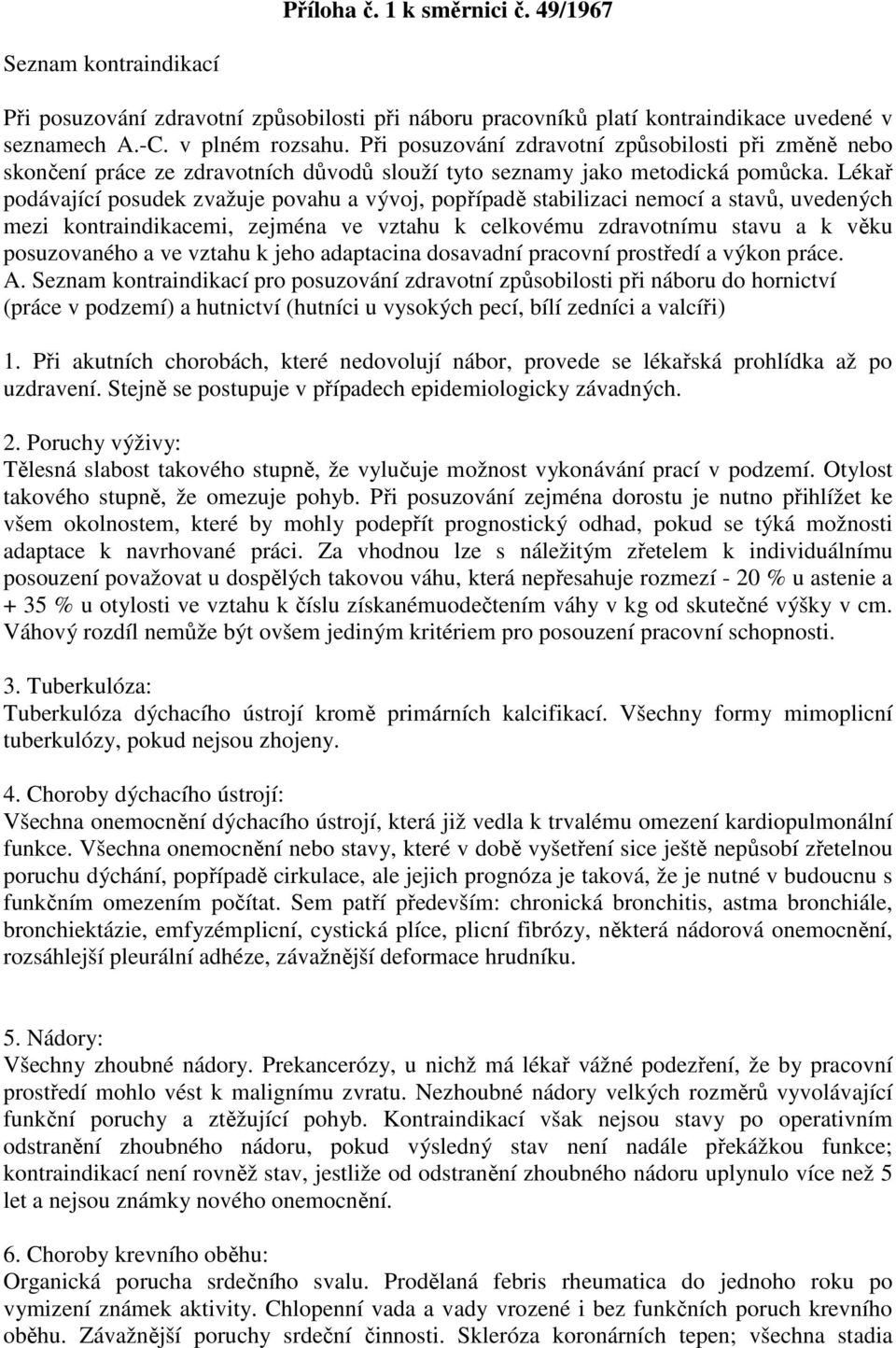 Lékař podávající posudek zvažuje povahu a vývoj, popřípadě stabilizaci nemocí a stavů, uvedených mezi kontraindikacemi, zejména ve vztahu k celkovému zdravotnímu stavu a k věku posuzovaného a ve