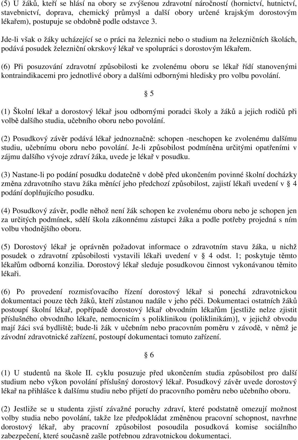 (6) Při posuzování zdravotní způsobilosti ke zvolenému oboru se lékař řídí stanovenými kontraindikacemi pro jednotlivé obory a dalšími odbornými hledisky pro volbu povolání.