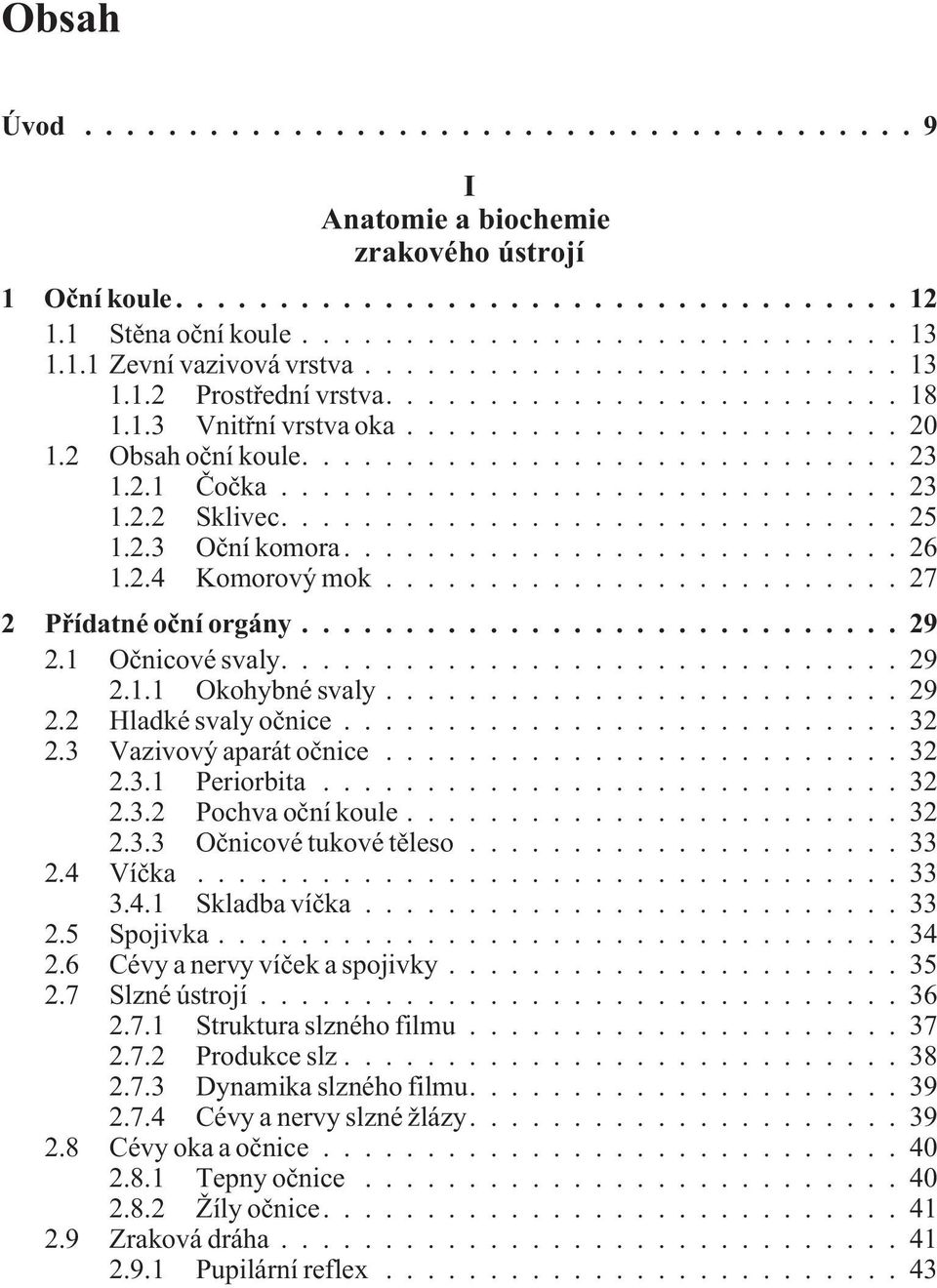 ..32 2.3 Vazivový aparát oènice...32 2.3.1 Periorbita...32 2.3.2 Pochva oèní koule...32 2.3.3 Oènicové tukové tìleso...33 2.4 Víèka...33 3.4.1 Skladba víèka...33 2.5 Spojivka...34 2.