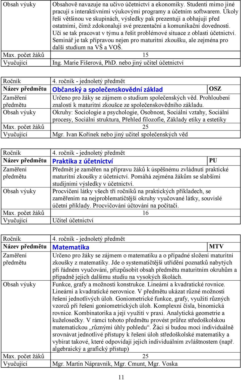 Učí se tak pracovat v týmu a řešit problémové situace z oblasti účetnictví. Seminář je tak přípravou nejen pro maturitní zkoušku, ale zejména pro další studium na VŠ a VOŠ. Vyučující Ing.