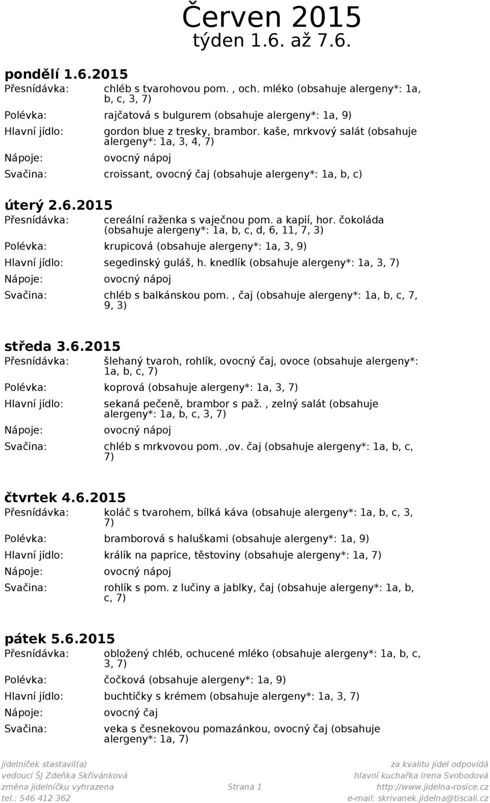 čokoláda (obsahuje alergeny*: 1a, b, c, d, 6, 11, 7, 3) Polévka: krupicová (obsahuje alergeny*: 1a, 3, 9) segedinský guláš, h. knedlík (obsahuje alergeny*: 1a, 3, chléb s balkánskou pom.