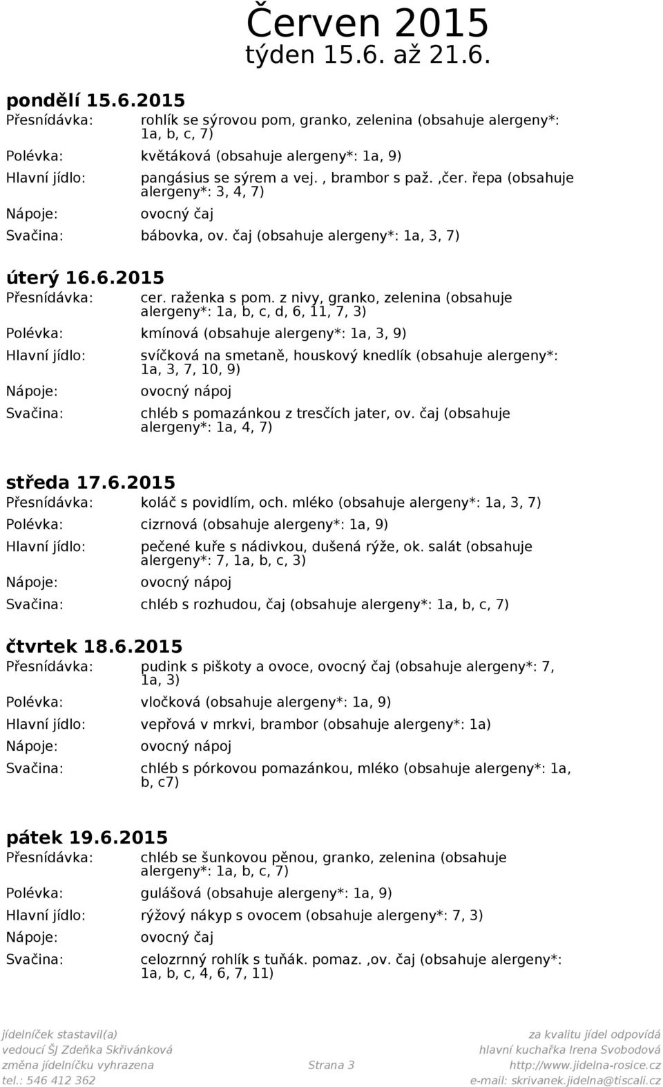 z nivy, granko, zelenina (obsahuje alergeny*: 1a, b, c, d, 6, 11, 7, 3) Polévka: kmínová (obsahuje alergeny*: 1a, 3, 9) svíčková na smetaně, houskový knedlík (obsahuje alergeny*: 1a, 3, 7, 10, 9)