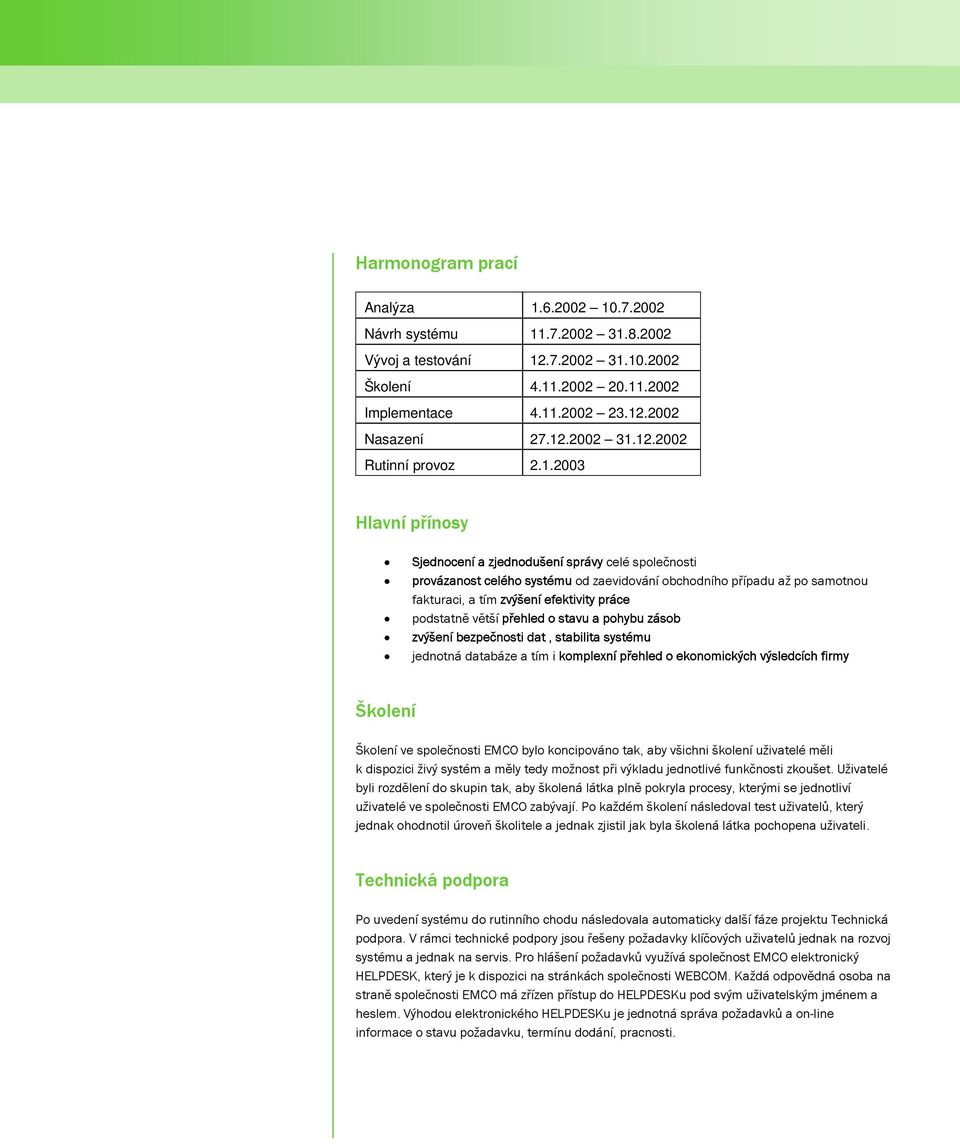větší přehled o stavu a pohybu zásob zvýšení bezpečnosti dat, stabilita systému jednotná databáze a tím i komplexní přehled o ekonomických výsledcích firmy Školení Školení ve společnosti EMCO bylo