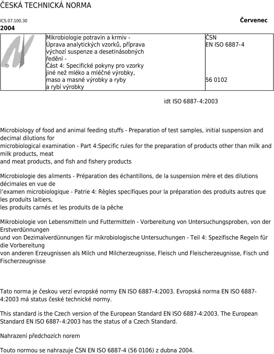 masné výrobky a ryby a rybí výrobky ČSN EN ISO 6887-4 56 0102 Červenec idt ISO 6887-4:2003 Microbiology of food and animal feeding stuffs - Preparation of test samples, initial suspension and decimal