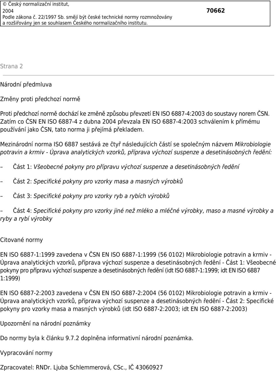 Zatím co ČSN EN ISO 6887-4 z dubna 2004 převzala EN ISO 6887-4:2003 schválením k přímému používání jako ČSN, tato norma ji přejímá překladem.