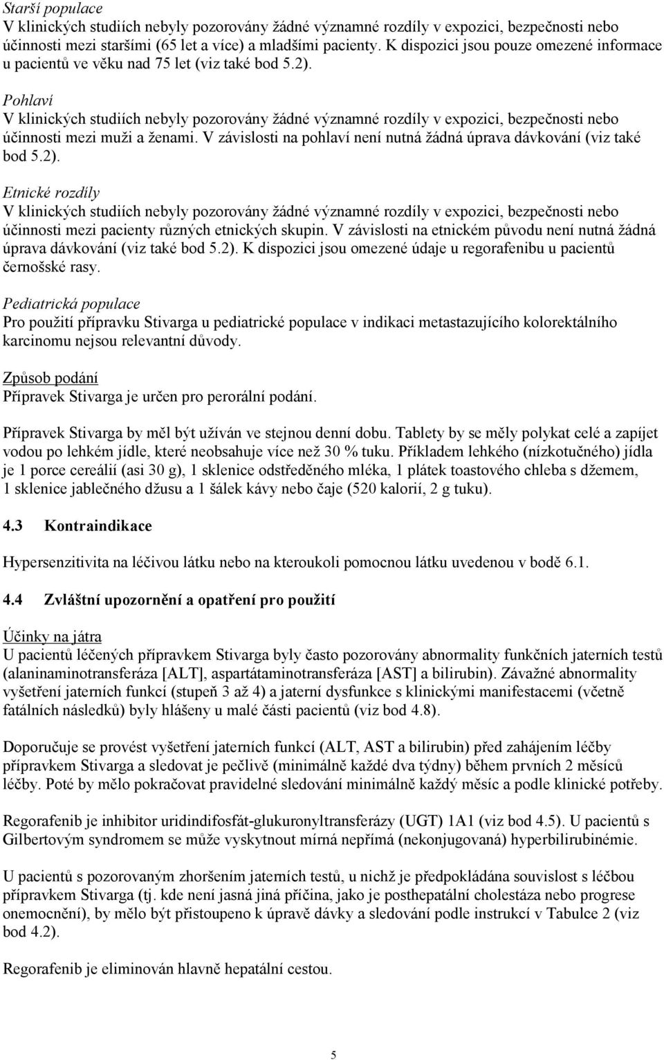 Pohlaví V klinických studiích nebyly pozorovány žádné významné rozdíly v expozici, bezpečnosti nebo účinnosti mezi muži a ženami.