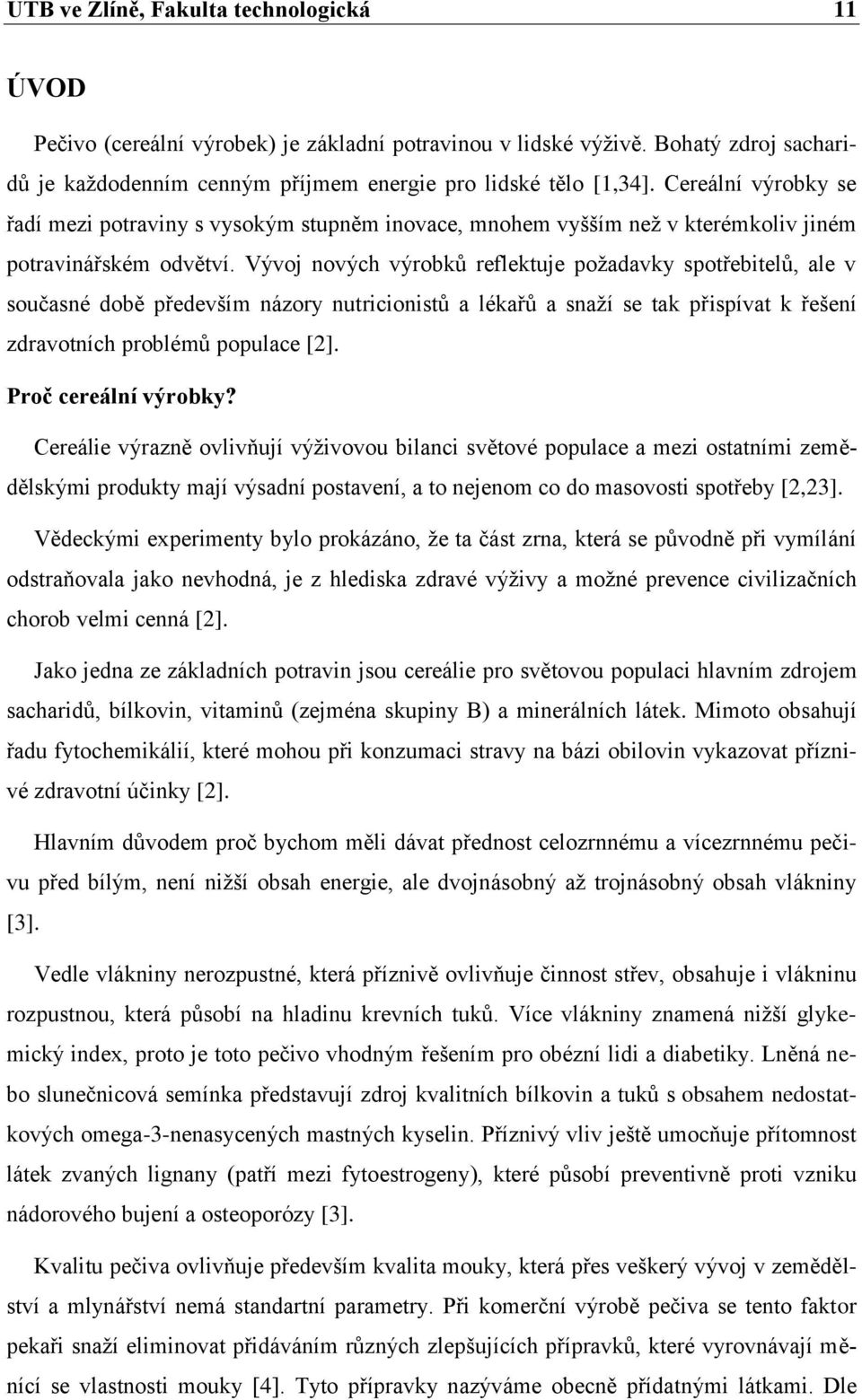 Vývoj nových výrobků reflektuje požadavky spotřebitelů, ale v současné době především názory nutricionistů a lékařů a snaží se tak přispívat k řešení zdravotních problémů populace [2].