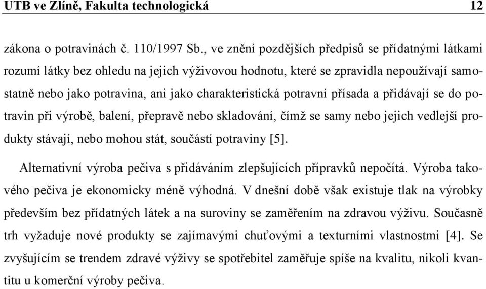 potravní přísada a přidávají se do potravin při výrobě, balení, přepravě nebo skladování, čímž se samy nebo jejich vedlejší produkty stávají, nebo mohou stát, součástí potraviny [5].