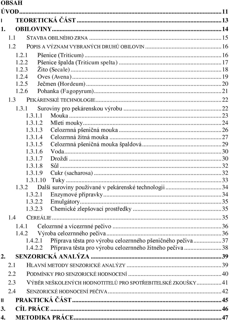 .. 23 1.3.1.2 Mletí mouky... 24 1.3.1.3 Celozrnná pšeničná mouka... 26 1.3.1.4 Celozrnná žitná mouka... 27 1.3.1.5 Celozrnná pšeničná mouka špaldová... 29 1.3.1.6 Voda... 30 1.3.1.7 Droždí... 30 1.3.1.8 Sůl.