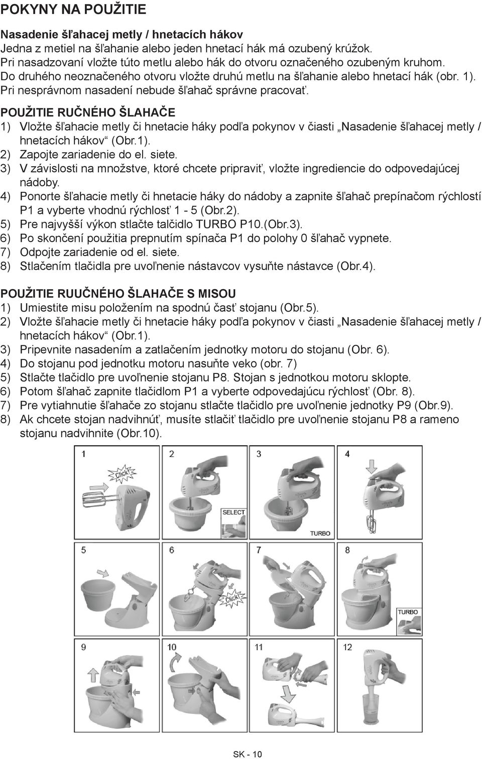 Pri nesprávnom nasadení nebude šľahač správne pracovať. Použitie ručného šlahače 1) Vložte šľahacie metly či hnetacie háky podľa pokynov v čiasti Nasadenie šľahacej metly / hnetacích hákov (Obr.1). 2) Zapojte zariadenie do el.