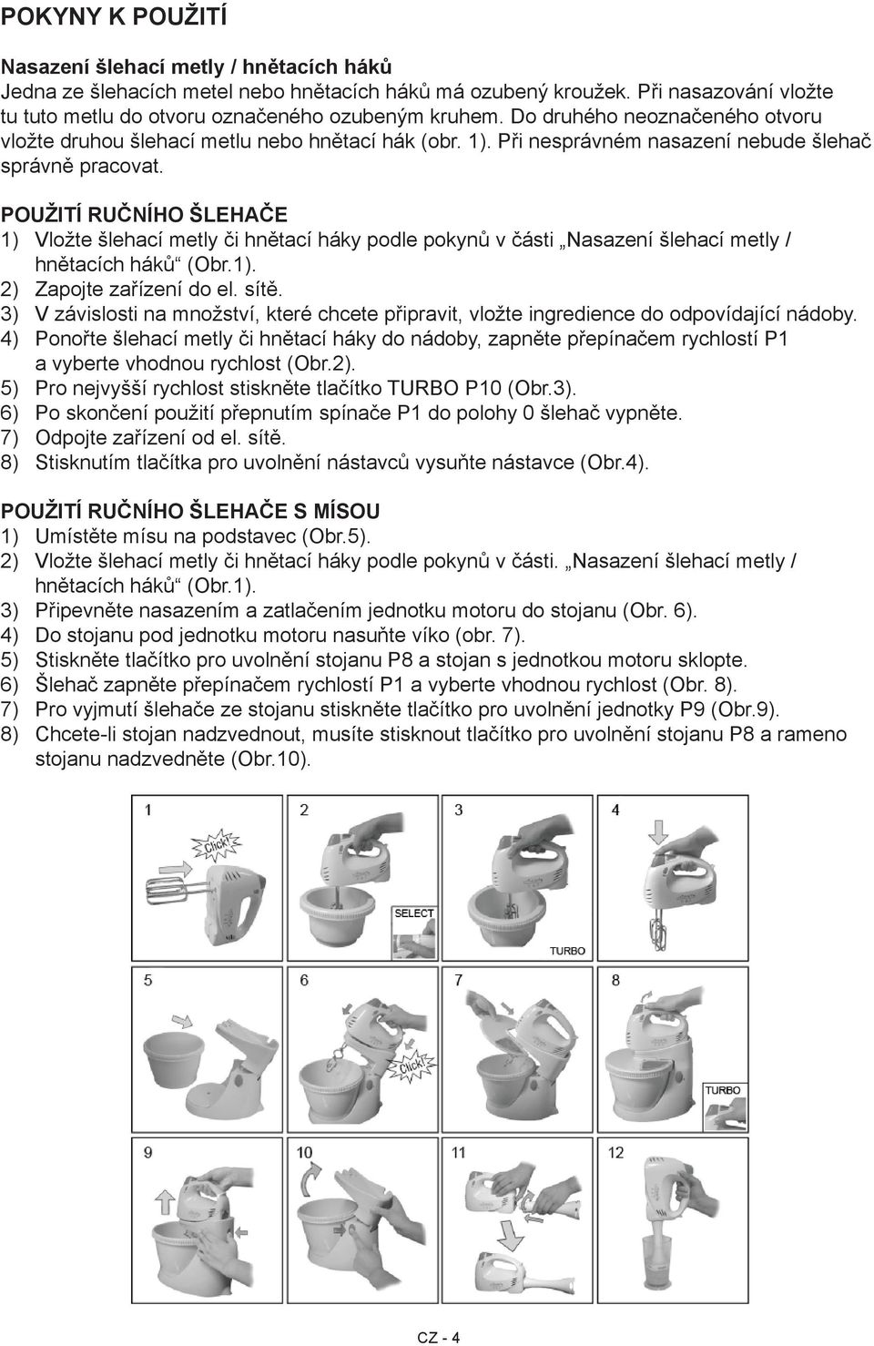 Použití ručního šlehače 1) Vložte šlehací metly či hnětací háky podle pokynů v části Nasazení šlehací metly / hnětacích háků (Obr.1). 2) Zapojte zařízení do el. sítě.