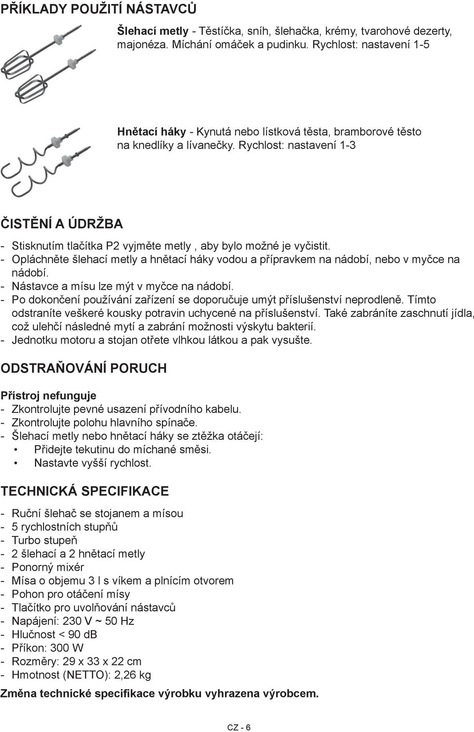 Rychlost: nastavení 1-3 Čistění a údržba Stisknutím tlačítka P2 vyjměte metly, aby bylo možné je vyčistit. Opláchněte šlehací metly a hnětací háky vodou a přípravkem na nádobí, nebo v myčce na nádobí.