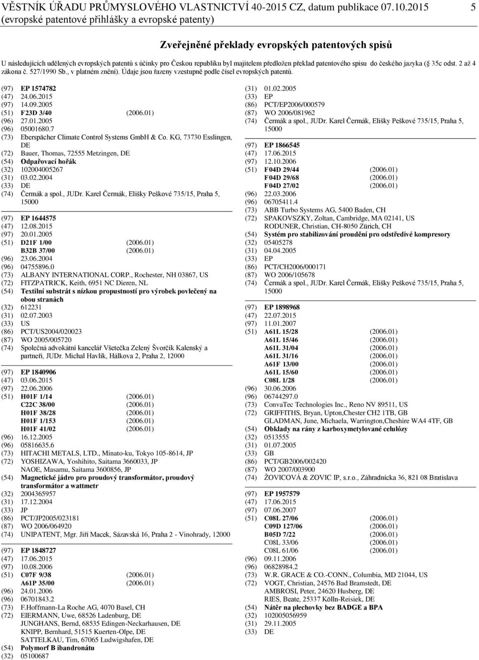 předložen překlad patentového spisu do českého jazyka ( 35c odst. 2 až 4 zákona č. 527/1990 Sb., v platném znění). Údaje jsou řazeny vzestupně podle čísel evropských patentů. (97) EP 1574782 (47) 24.