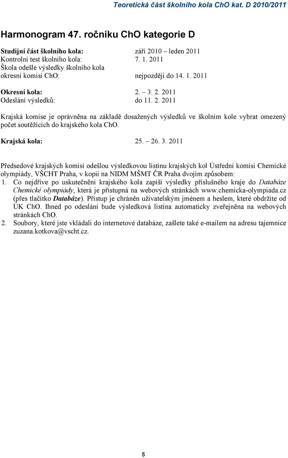 11 Okresní kola: 2. 3. 2. 2011 Odeslání výsledků: do 11. 2. 2011 Krajská komise je oprávněna na základě dosažených výsledků ve školním kole vybrat omezený počet soutěžících do krajského kola ChO.
