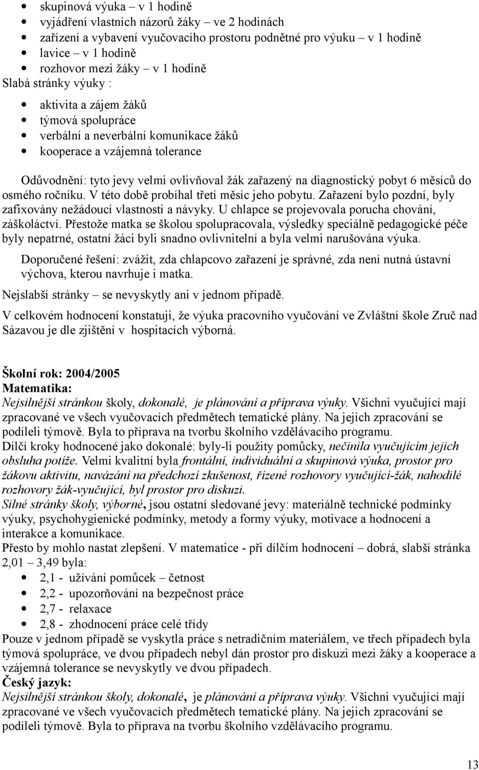 6 měsíců do osmého ročníku. V této době probíhal třetí měsíc jeho pobytu. Zařazení bylo pozdní, byly zafixovány nežádoucí vlastnosti a návyky. U chlapce se projevovala porucha chování, záškoláctví.