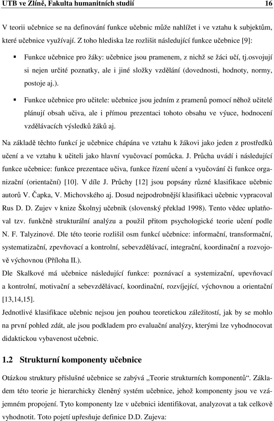 osvojují si nejen určité poznatky, ale i jiné složky vzdělání (dovednosti, hodnoty, normy, postoje aj.).