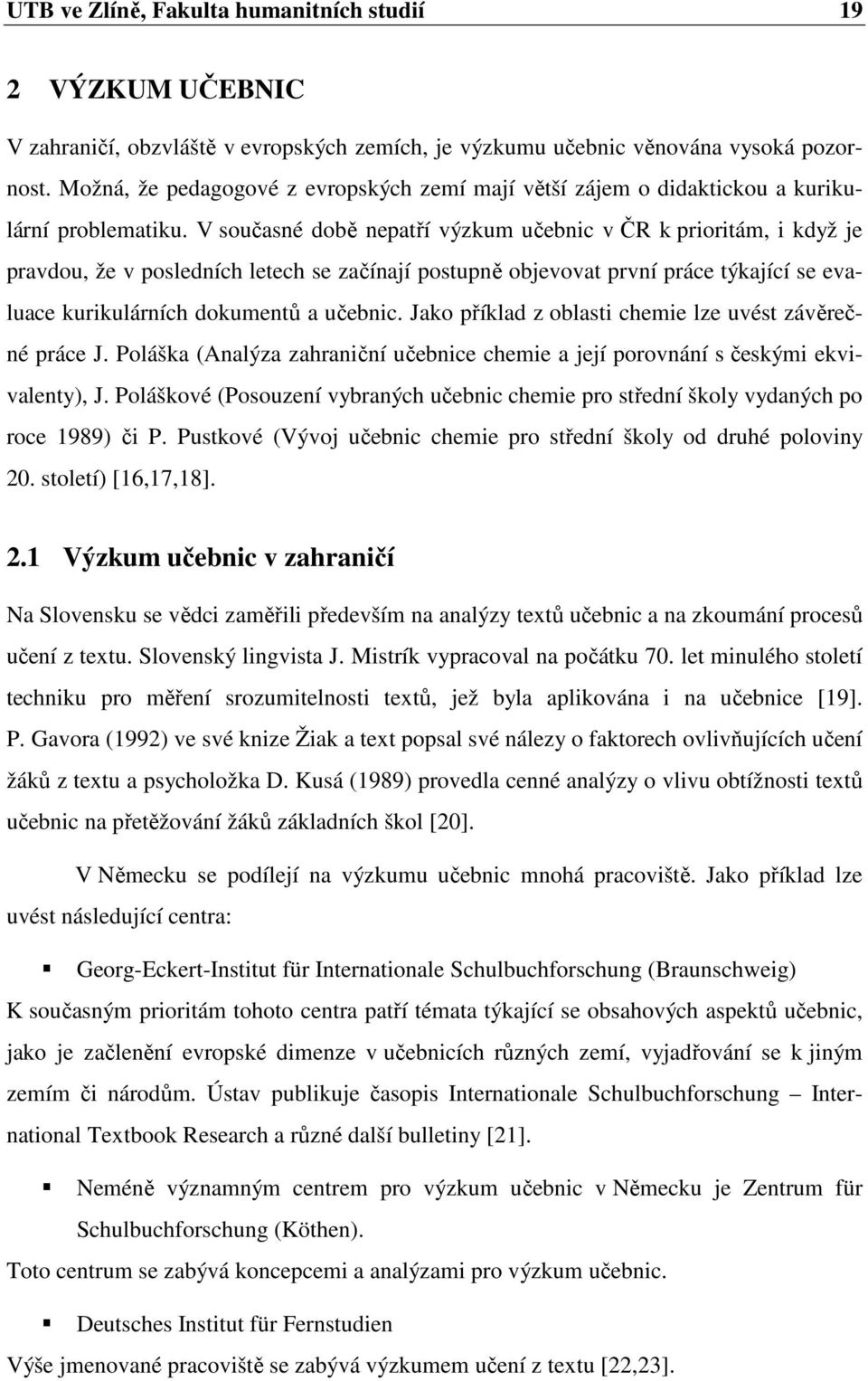 V současné době nepatří výzkum učebnic v ČR k prioritám, i když je pravdou, že v posledních letech se začínají postupně objevovat první práce týkající se evaluace kurikulárních dokumentů a učebnic.