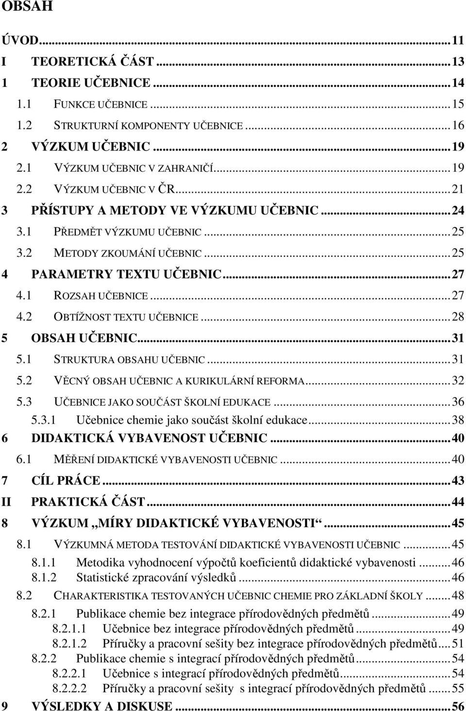 ..28 5 OBSAH UČEBNIC...31 5.1 STRUKTURA OBSAHU UČEBNIC...31 5.2 VĚCNÝ OBSAH UČEBNIC A KURIKULÁRNÍ REFORMA...32 5.3 UČEBNICE JAKO SOUČÁST ŠKOLNÍ EDUKACE...36 5.3.1 Učebnice chemie jako součást školní edukace.
