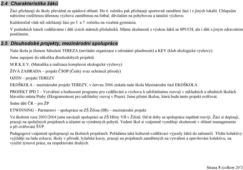 V posledních letech vzděláváme i děti cizích státních příslušníků. Máme zkušenosti s výukou žáků se SPUCH, ale i dětí s jiným zdravotním postižením. 2.