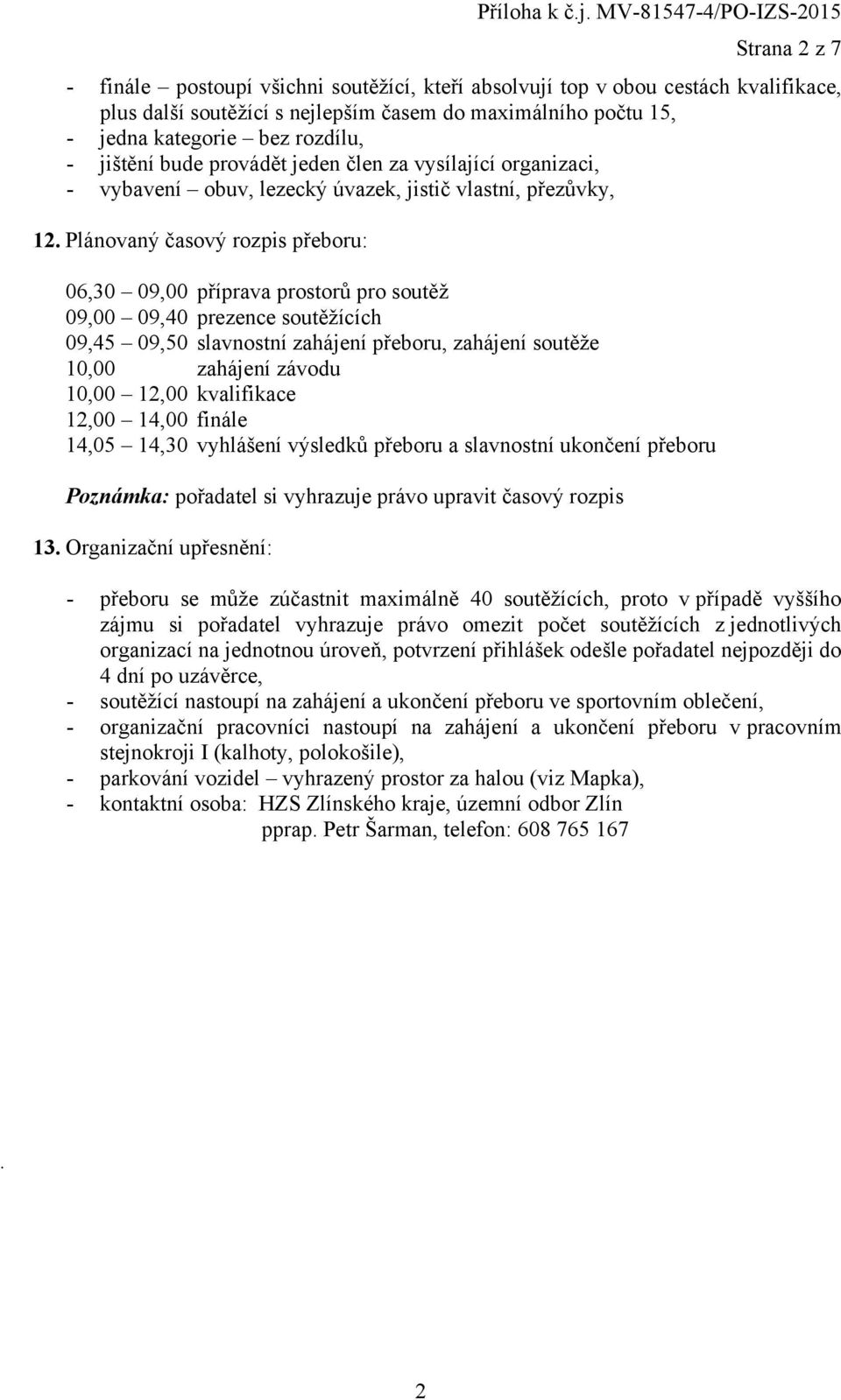 kategorie bez rozdílu, - jištění bude provádět jeden člen za vysílající organizaci, - vybavení obuv, lezecký úvazek, jistič vlastní, přezůvky, 12.