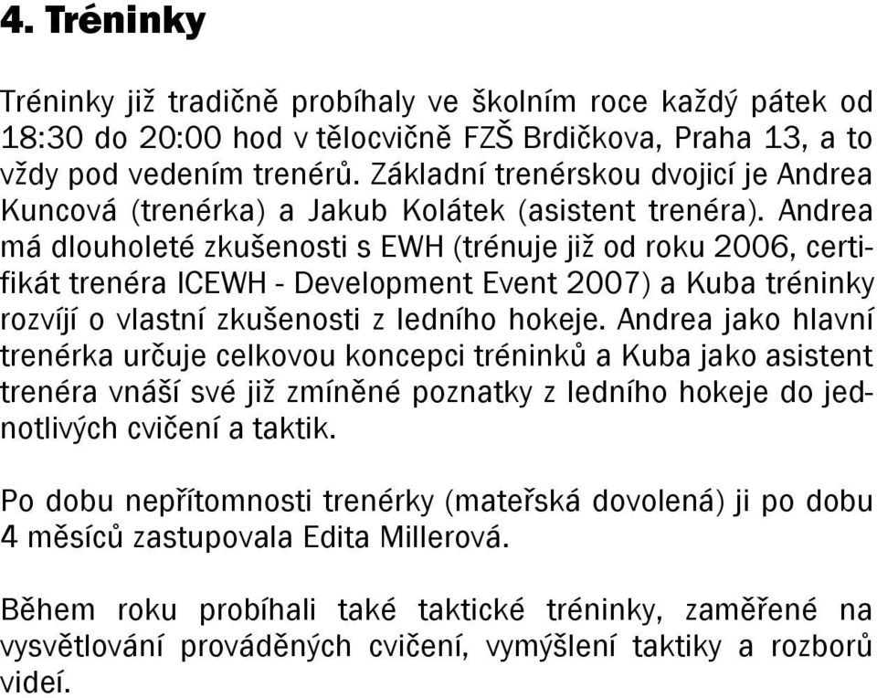 Andrea má dlouholeté zkušenosti s EWH (trénuje již od roku 2006, certifikát trenéra ICEWH - Development Event 2007) a Kuba tréninky rozvíjí o vlastní zkušenosti z ledního hokeje.