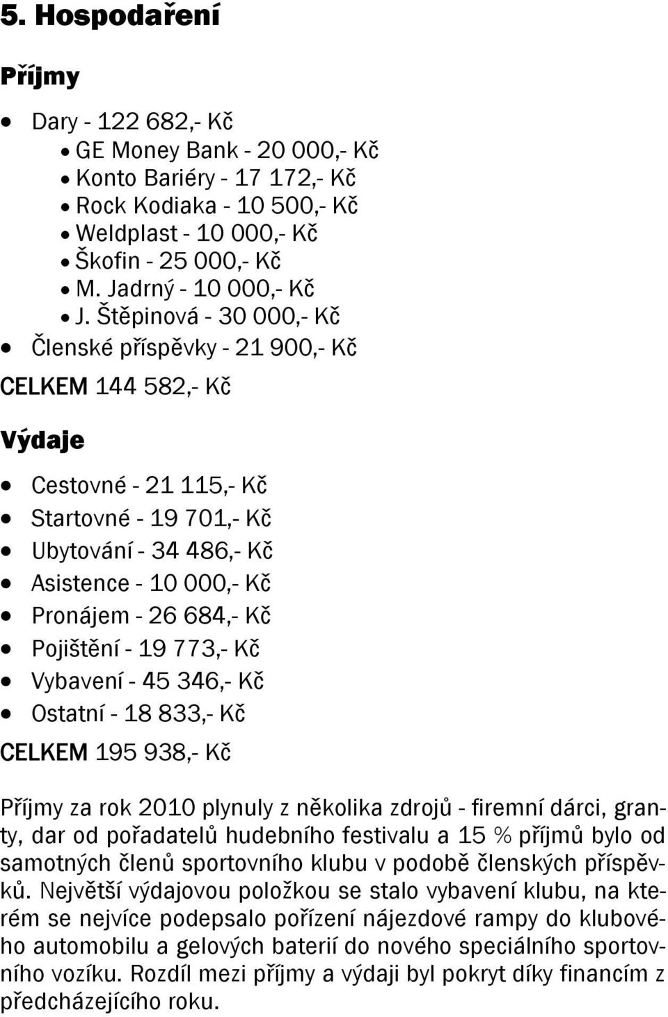 Kč Pojištění - 19 773,- Kč Vybavení - 45 346,- Kč Ostatní - 18 833,- Kč CELKEM 195 938,- Kč Příjmy za rok 2010 plynuly z několika zdrojů - firemní dárci, granty, dar od pořadatelů hudebního festivalu