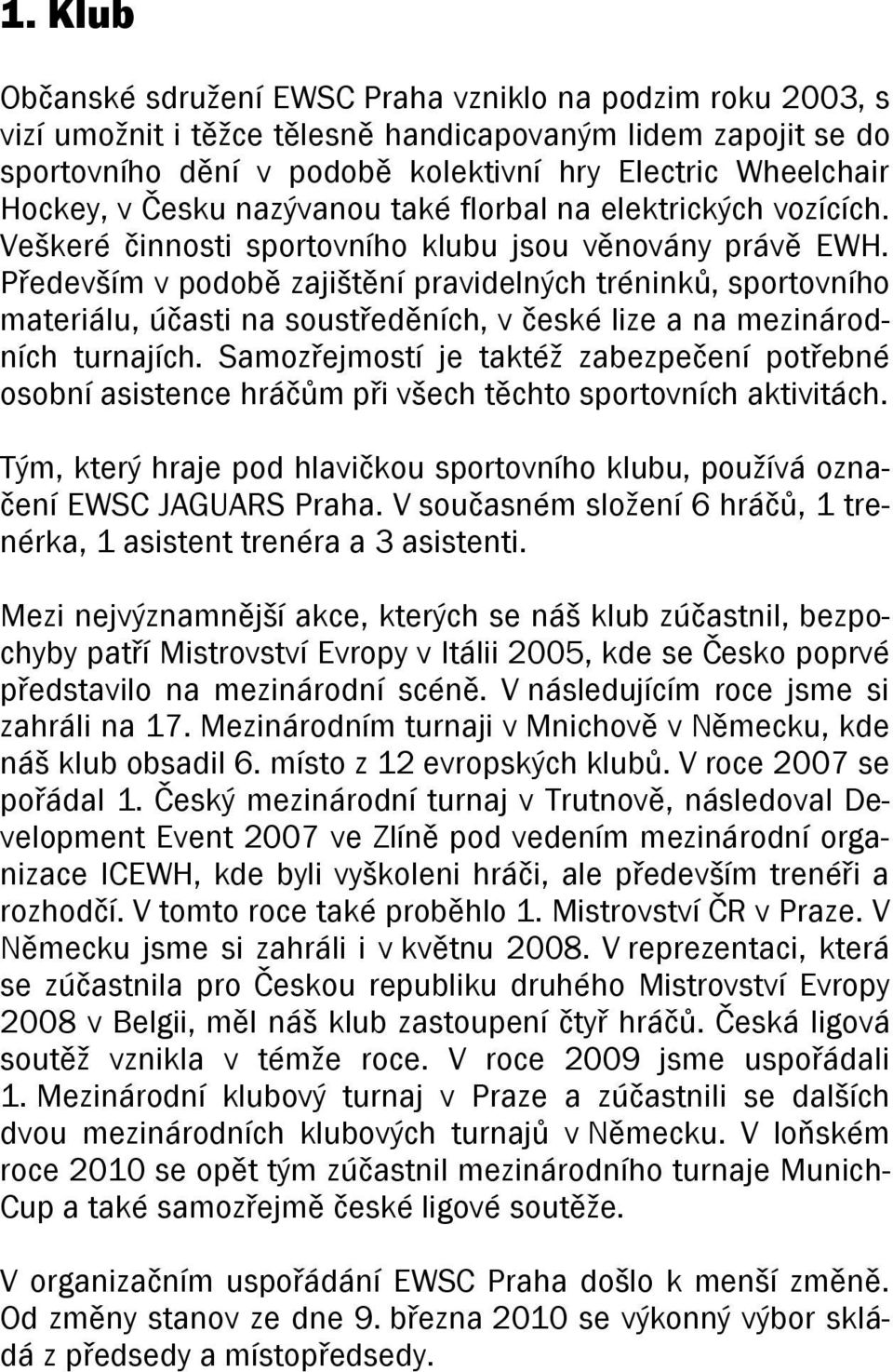 Především v podobě zajištění pravidelných tréninků, sportovního materiálu, účasti na soustředěních, v české lize a na mezinárodních turnajích.