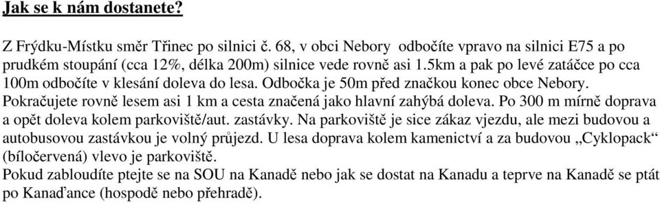 Pokračujete rovně lesem asi 1 km a cesta značená jako hlavní zahýbá doleva. Po 300 m mírně doprava a opět doleva kolem parkoviště/aut. zastávky.