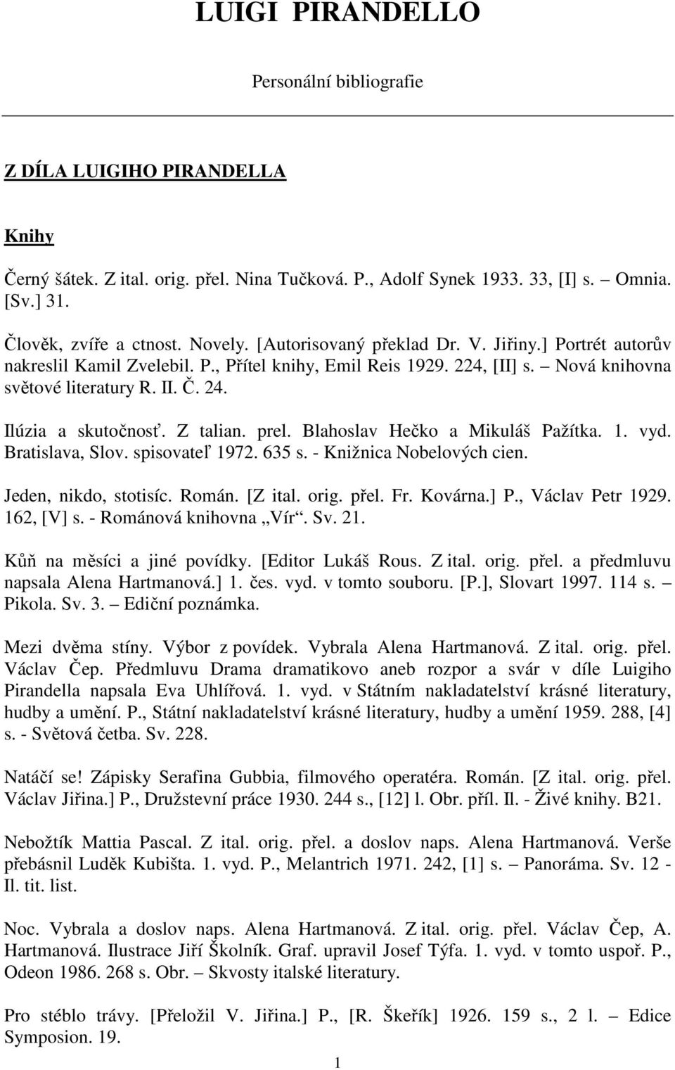 Ilúzia a skutočnosť. Z talian. prel. Blahoslav Hečko a Mikuláš Pažítka. 1. vyd. Bratislava, Slov. spisovateľ 1972. 635 s. - Knižnica Nobelových cien. Jeden, nikdo, stotisíc. Román. [Z ital. orig.