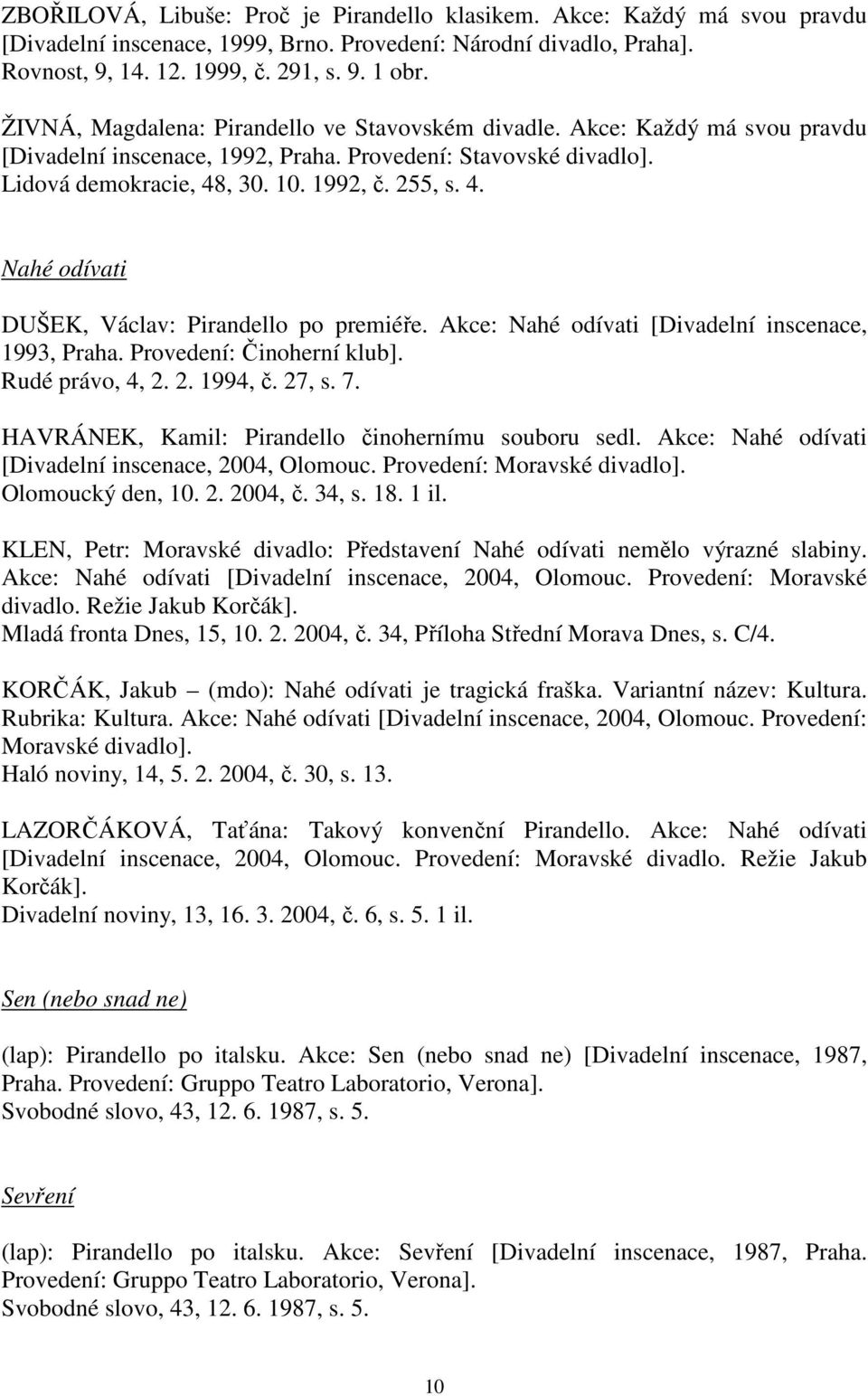 , 30. 10. 1992, č. 255, s. 4. Nahé odívati DUŠEK, Václav: Pirandello po premiéře. Akce: Nahé odívati [Divadelní inscenace, 1993, Praha. Provedení: Činoherní klub]. Rudé právo, 4, 2. 2. 1994, č. 27, s.